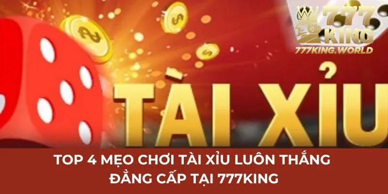 Top 4 mẹo chơi tài xỉu luôn thắng đẳng cấp tại 777King